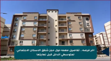 آخر فرصة.. تفاصيل مهمة حول حجز شقق الإسكان الاجتماعي لمتوسطي الدخل قبل نهايتها
